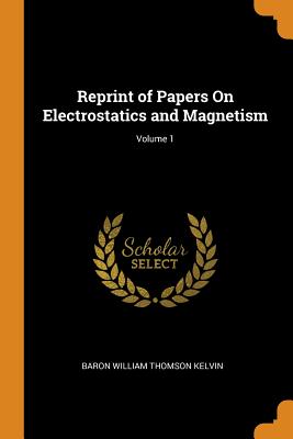 Reprint of Papers on Electrostatics and Magnetism; Volume 1 Cover Image