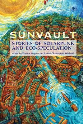 Sunvault: Stories of Solarpunk and Eco-Speculation By Wagner Phoebe (Editor), Brontë Christopher Wieland (Editor), Daniel José Older Cover Image