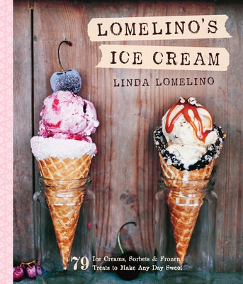 Lomelino's Ice Cream: 79 Ice Creams, Sorbets, and Frozen Treats to Make Any Day Sweet By Linda Lomelino Cover Image