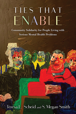 Ties That Enable: Community Solidarity for People Living with Serious Mental Health Problems By Teresa L. Scheid, S. Megan Smith Cover Image