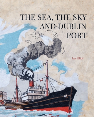 The Sea, the Sky and Dublin Port By Ian Elliot Cover Image