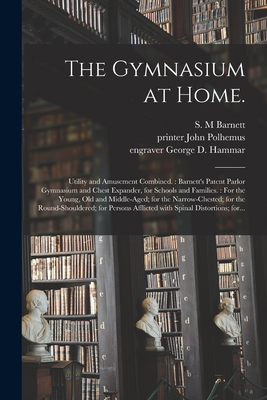The Gymnasium at Home.: Utility and Amusement Combined.: Barnett's Patent Parlor Gymnasium and Chest Expander, for Schools and Families.: For By S. M. Barnett (Created by), John Printer Polhemus (Created by), George D. Engraver Hammar (Created by) Cover Image