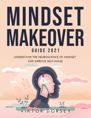Mindset Makeover Guide 2021: Understand the Neuroscience of Mindset and Improve Self-Image Cover Image