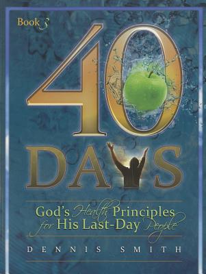 40 Days, Book 3: God's Health Principles for His Last-Day People By Dennis Smith Cover Image