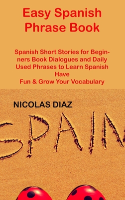 Easy Spanish Phrase Book: Spanish Short Stories for Beginners Book Dialogues and Daily Used Phrases to Learn Spanish Have Fun & Grow Your Vocabu Cover Image