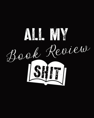 All My Book Review Shit: Book Review Notebook - Reading Log - Gifts for Book Lovers - Bookworm Cover Image