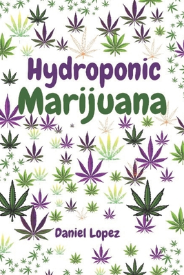 Hydroponic Marijuana: A step by step guide to growing cannabis indoor