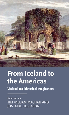 From Iceland to the Americas: Vinland and historical imagination (Manchester Medieval Literature and Culture) By Tim William Machan (Editor), Jón Karl Helgason (Editor) Cover Image