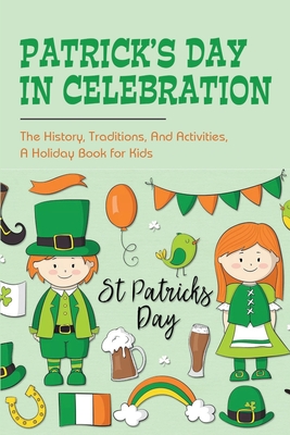 Patrick's Day In Celebration: The History, Traditions, And Activities, A Holiday Book for Kids: Surprising Facts About St. Patrick'S Day By Sam Donohoe Cover Image