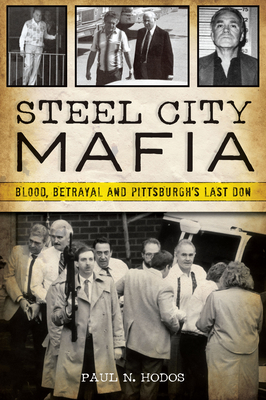 Steel City Mafia: Blood, Betrayal and Pittsburgh's Last Don (True Crime) By Paul N. Hodos Cover Image