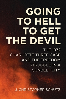 Cover for Going to Hell to Get the Devil: The 1972 Charlotte Three Case and the Freedom Struggle in a Sunbelt City (Making the Modern South)