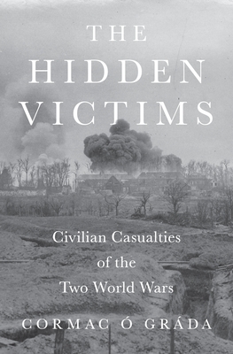 The Hidden Victims: Civilian Casualties of the Two World Wars (Princeton Economic History of the Western World #131)
