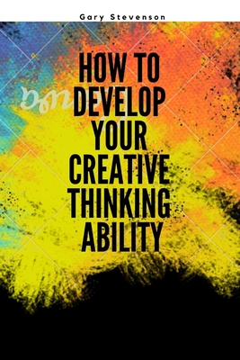 How To DEVELOP YOUR CREATIVE THINKING ABILITY