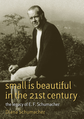 Small Is Beautiful in the 21st Century: The legacy of E.F. Schumacher (Schumacher Briefings #17) By Diana Schumacher Cover Image