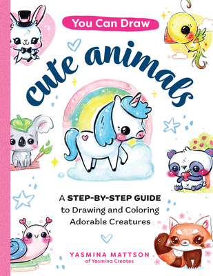 You Can Draw Cute Animals: A Step-by-Step Guide to Drawing and Coloring Adorable Creatures By Yasmina Mattson Cover Image