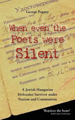 When Even the Poets Were Silent: The Life of a Jewish Hungarian Holocaust Survivor Under Nazism and Communism By George Pogany, Istvan Pogany (Afterword by) Cover Image