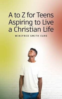 A to Z for Teens Aspiring to Live a Christian Life By Winifred Smith Eure Cover Image