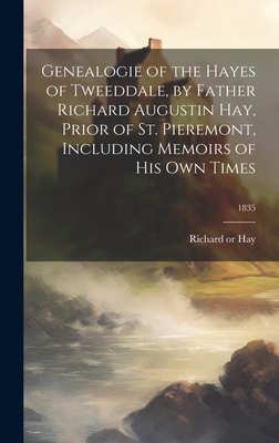 Genealogie of the Hayes of Tweeddale, by Father Richard Augustin Hay, Prior of St. Pieremont, Including Memoirs of His Own Times; 1835 By Richard 1661-1735 or 6. Hay (Created by) Cover Image