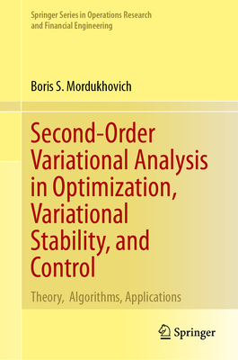 Second-Order Variational Analysis in Optimization, Variational Stability, and Control: Theory, Algorithms, Applications (Springer Operations Research and Financial Engineering)