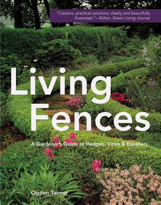 Living Fences: A Gardener's Guide to Hedges, Vines & Espaliers By Ogden Tanner Cover Image