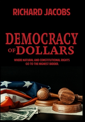 Democracy of Dollars: Where Natural and Constitutional Rights Go To the Highest Bidder By Richard Jacobs Cover Image