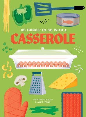 101 Things to Do with a Casserole, New Edition By Stephanie Ashcraft, Janet Eyring Cover Image