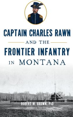 Captain Charles Rawn and the Frontier Infantry in Montana By Robert M. Brown, Gary Glynn (Foreword by) Cover Image