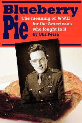 Blueberry Pie: The Meaning of WWII for the Americans Who Fought in It By Otis Pease Cover Image