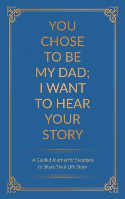 You Chose to Be My Dad; I Want to Hear Your Story: A Guided Journal for Stepdads to Share Their Life Story Cover Image