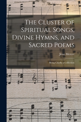 The Cluster of Spiritual Songs, Divine Hymns, and Sacred Poems: Being Chiefly a Collection Cover Image