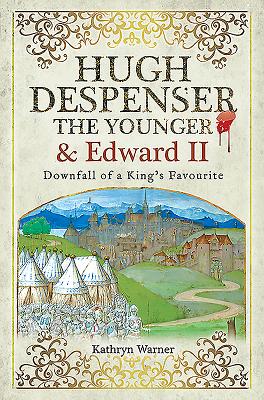 Hugh Despenser the Younger and Edward II: Downfall of a King's Favourite By Kathryn Warner Cover Image