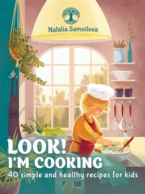 Look! I'm Cooking: 40 simple and healthy recipes for kids By Natalia Samoilova Cover Image