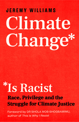 Climate Change Is Racist: Race, Privilege and the Struggle for Climate Justice By Jeremy Williams, Shola Mos-Shogbamimu (Foreword by) Cover Image