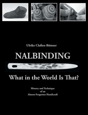 Nalbinding - What in the World Is That?: History and Technique of an Almost Forgotten Handicraft By Ulrike Claßen-Büttner Cover Image
