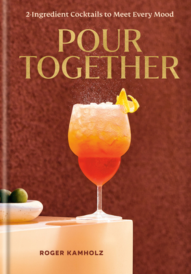 Pour Together: A Cocktail Recipe Book: 2-Ingredient Cocktails to Meet Every Mood By Roger Kamholz Cover Image