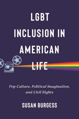 LGBT Inclusion in American Life: Pop Culture, Political Imagination, and Civil Rights (Lgbtq Politics #4)