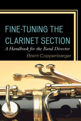 Fine-Tuning the Clarinet Section: A Handbook for the Band Director By Brent Coppenbarger Cover Image
