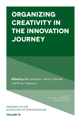 Organizing Creativity in the Innovation Journey (Research in the Sociology of Organizations #75)