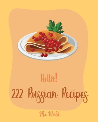 Hello! 222 Russian Recipes: Best Russian Cookbook Ever For Beginners [Hungarian Recipes, Stuffed Mushroom Cookbook, Russian Dessert Cookbook, Grou Cover Image