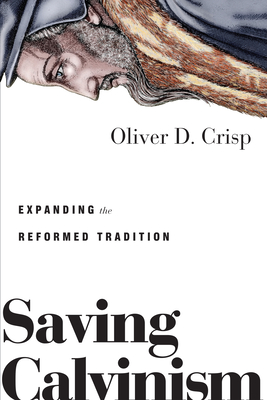Saving Calvinism: Expanding the Reformed Tradition By Oliver D. Crisp Cover Image