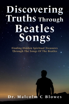 Discovering Truths Through Beatles Songs: Finding Hidden Spiritual Treasures Through The Songs Of The Beatles By Malcolm C. Blowes Cover Image