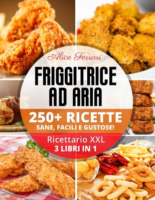 Friggitrice ad Aria: 250 Ricette Sane, Facili e Gustose! Ricettario XXL. 3  Libri in 1! (Paperback)