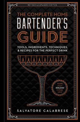 The Complete Home Bartender's Guide: Tools, Ingredients, Techniques, & Recipes for the Perfect Drink By Salvatore Calabrese Cover Image