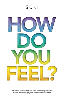 How Do You FeeL?: A Holistic Guide to help you work with your mental, emotional, physical, spiritual and whole self. (EDITION 2) By Suki Bains Cover Image
