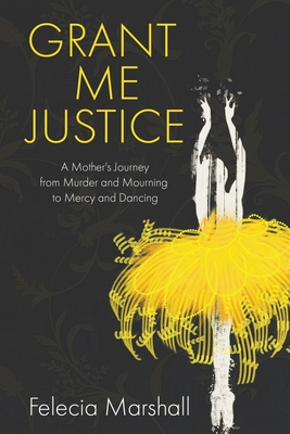 Grant Me Justice: A Mother's Journey from Murder and Mourning to Mercy and Dancing Cover Image