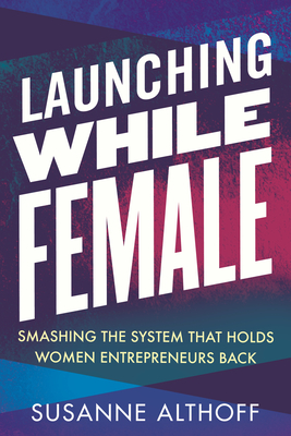 Launching While Female: Smashing the System That Holds Women Entrepreneurs Back By Susanne Althoff Cover Image