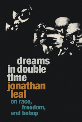 Dreams in Double Time: On Race, Freedom, and Bebop (Refiguring American Music) By Jonathan Leal Cover Image