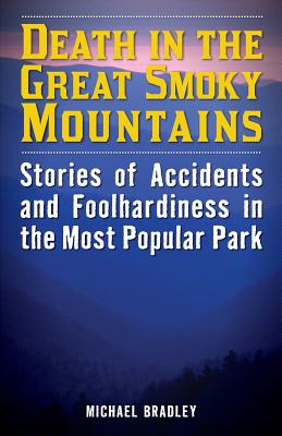 Death in the Great Smoky Mountains: Stories of Accidents and Foolhardiness in the Most Popular Park By Michael R. Bradley Cover Image