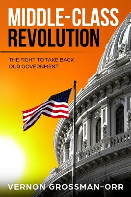Middle-Class Revolution: The Fight to Take Back Our Government By Vernon Grossman-Orr Cover Image