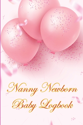 Nanny Newborn Baby Logbook: Amazing Gift for All Mothers Baby Tracker for Newborns, Breastfeeding Keeper, Sleeping, Diapers and Activities cover